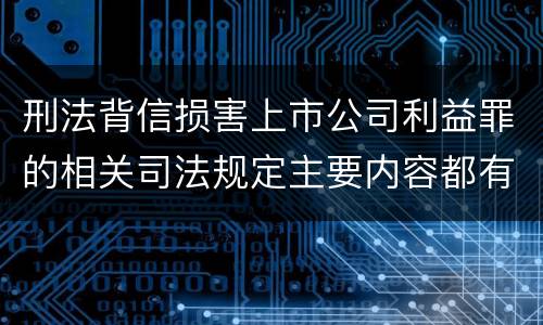 刑法背信损害上市公司利益罪的相关司法规定主要内容都有哪些