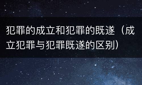 犯罪的成立和犯罪的既遂（成立犯罪与犯罪既遂的区别）