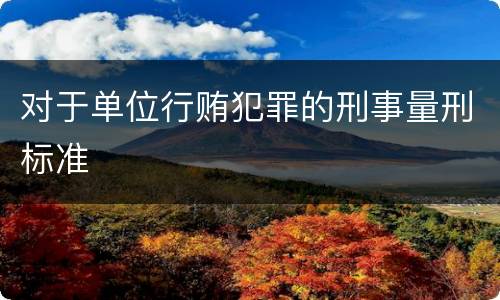 对于单位行贿犯罪的刑事量刑标准