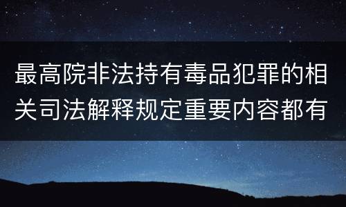 最高院非法持有毒品犯罪的相关司法解释规定重要内容都有哪些