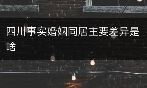 四川事实婚姻同居主要差异是啥