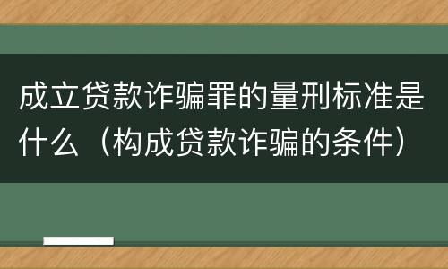 成立贷款诈骗罪的量刑标准是什么（构成贷款诈骗的条件）