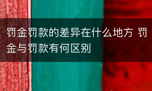 罚金罚款的差异在什么地方 罚金与罚款有何区别