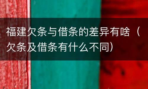 福建欠条与借条的差异有啥（欠条及借条有什么不同）