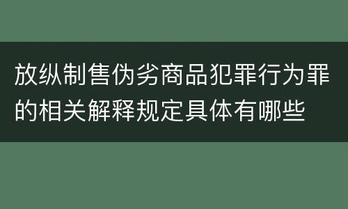放纵制售伪劣商品犯罪行为罪的相关解释规定具体有哪些