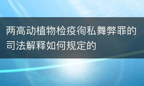 两高动植物检疫徇私舞弊罪的司法解释如何规定的