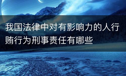 我国法律中对有影响力的人行贿行为刑事责任有哪些