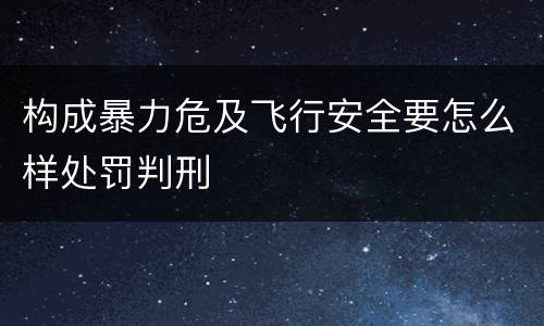 构成暴力危及飞行安全要怎么样处罚判刑