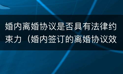 婚内离婚协议是否具有法律约束力（婚内签订的离婚协议效力）