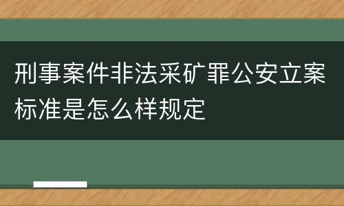 刑事案件非法采矿罪公安立案标准是怎么样规定