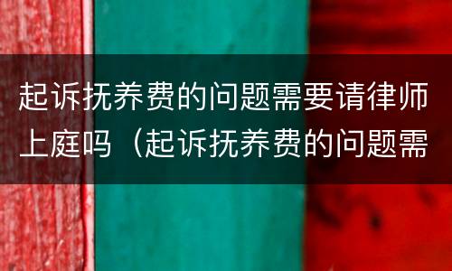 起诉抚养费的问题需要请律师上庭吗（起诉抚养费的问题需要请律师上庭吗法院）