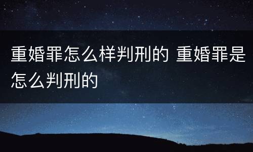 重婚罪怎么样判刑的 重婚罪是怎么判刑的
