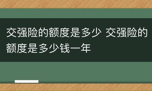 交强险的额度是多少 交强险的额度是多少钱一年