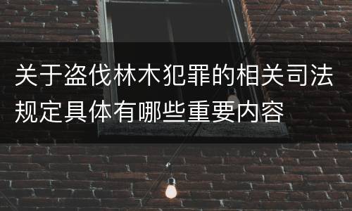 关于盗伐林木犯罪的相关司法规定具体有哪些重要内容