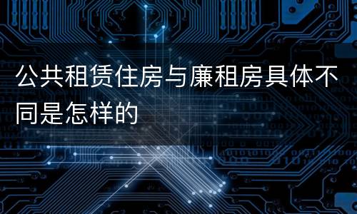 公共租赁住房与廉租房具体不同是怎样的
