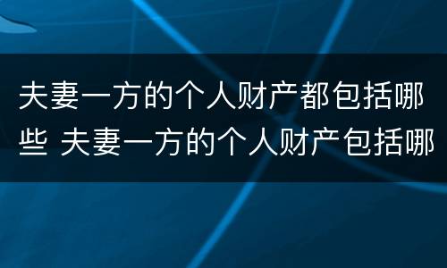 夫妻一方的个人财产都包括哪些 夫妻一方的个人财产包括哪些?
