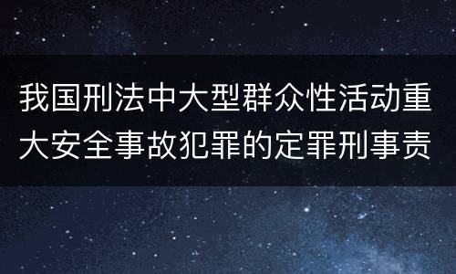 我国刑法中大型群众性活动重大安全事故犯罪的定罪刑事责任