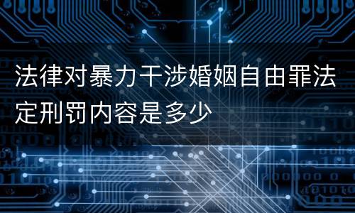 法律对暴力干涉婚姻自由罪法定刑罚内容是多少