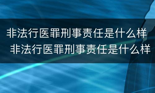 非法行医罪刑事责任是什么样 非法行医罪刑事责任是什么样的
