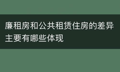 廉租房和公共租赁住房的差异主要有哪些体现