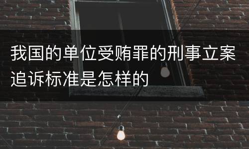 我国的单位受贿罪的刑事立案追诉标准是怎样的