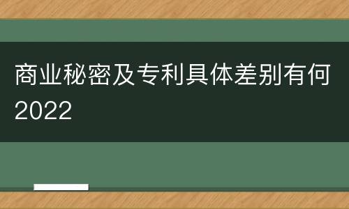 商业秘密及专利具体差别有何2022