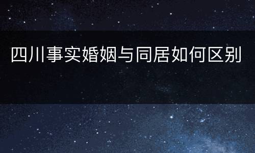 四川事实婚姻与同居如何区别