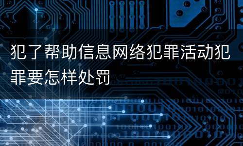 犯了帮助信息网络犯罪活动犯罪要怎样处罚