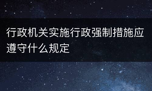 行政机关实施行政强制措施应遵守什么规定