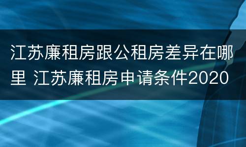 江苏廉租房跟公租房差异在哪里 江苏廉租房申请条件2020
