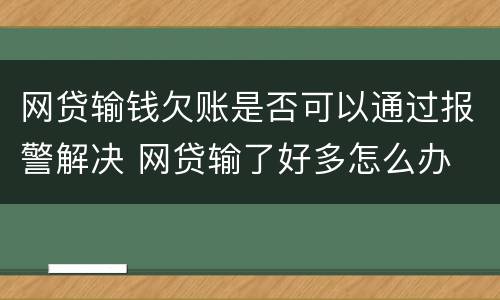网贷输钱欠账是否可以通过报警解决 网贷输了好多怎么办