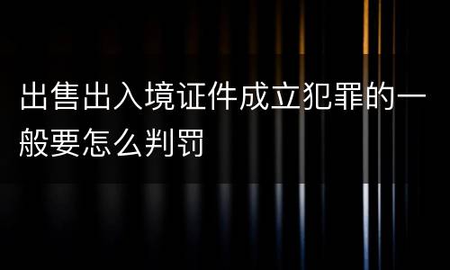 出售出入境证件成立犯罪的一般要怎么判罚