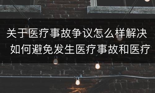 关于医疗事故争议怎么样解决 如何避免发生医疗事故和医疗争议