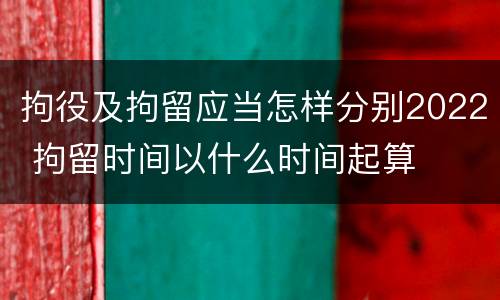 拘役及拘留应当怎样分别2022 拘留时间以什么时间起算