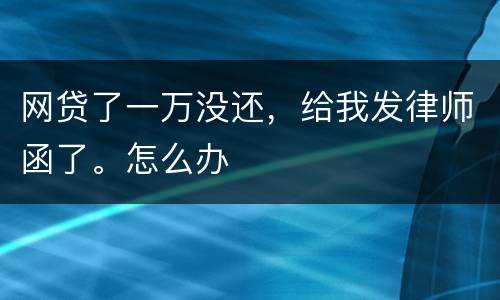 网贷了一万没还，给我发律师函了。怎么办