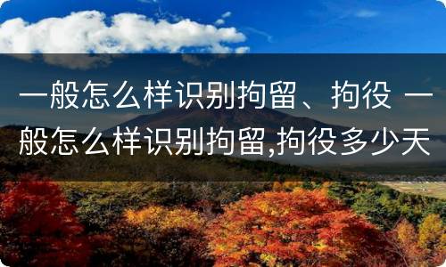 一般怎么样识别拘留、拘役 一般怎么样识别拘留,拘役多少天