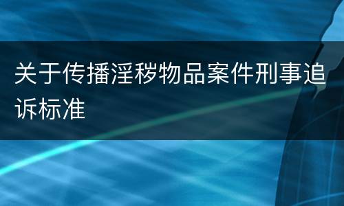 关于传播淫秽物品案件刑事追诉标准