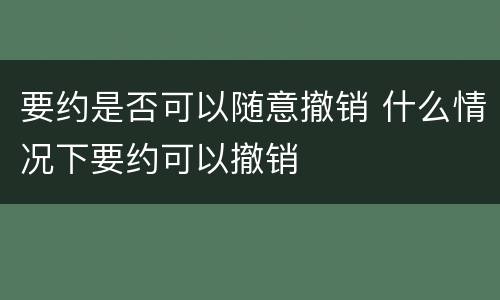 要约是否可以随意撤销 什么情况下要约可以撤销
