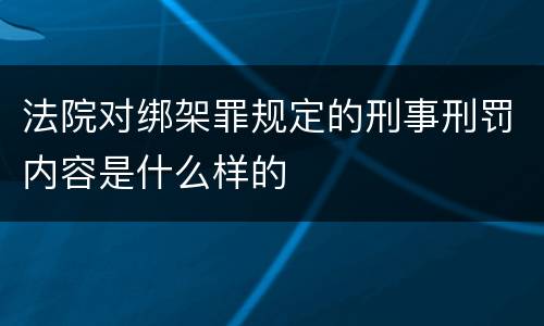 法院对绑架罪规定的刑事刑罚内容是什么样的