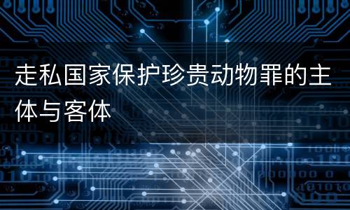 走私国家保护珍贵动物罪的主体与客体