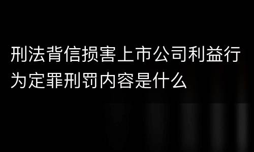 刑法背信损害上市公司利益行为定罪刑罚内容是什么
