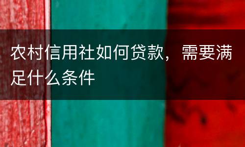 农村信用社如何贷款，需要满足什么条件
