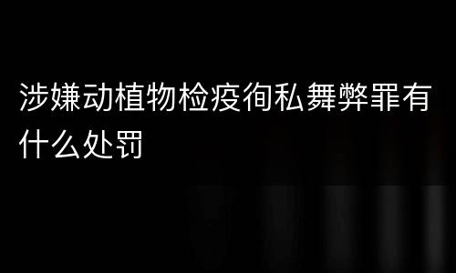 涉嫌动植物检疫徇私舞弊罪有什么处罚