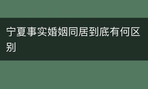 宁夏事实婚姻同居到底有何区别