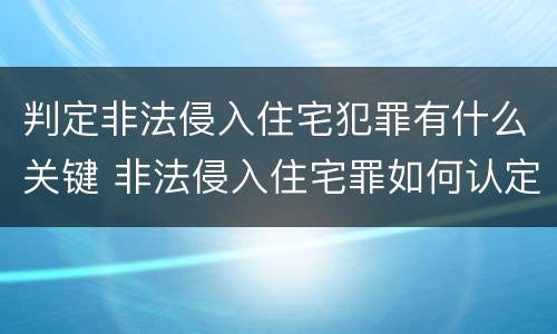 判定非法侵入住宅犯罪有什么关键 非法侵入住宅罪如何认定