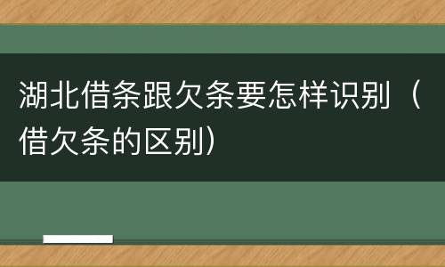 湖北借条跟欠条要怎样识别（借欠条的区别）