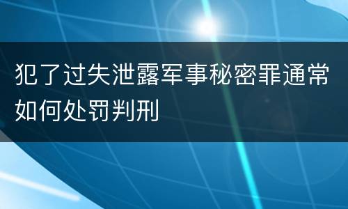 犯了过失泄露军事秘密罪通常如何处罚判刑