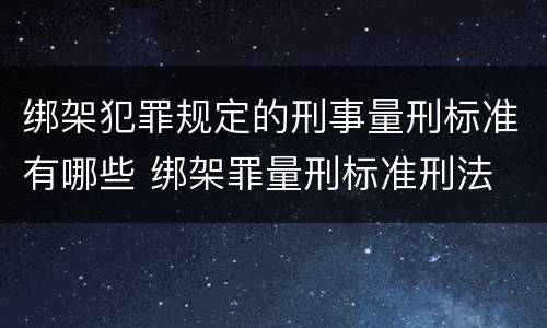 绑架犯罪规定的刑事量刑标准有哪些 绑架罪量刑标准刑法