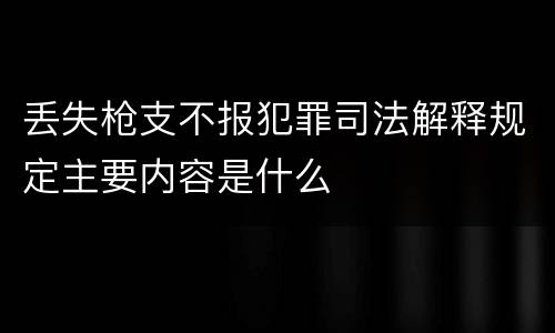 丢失枪支不报犯罪司法解释规定主要内容是什么