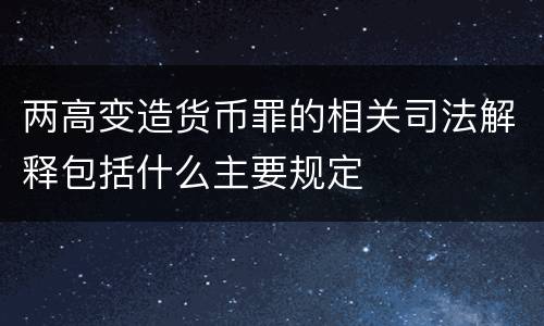 两高变造货币罪的相关司法解释包括什么主要规定